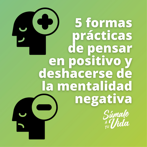 5 formas prácticas de pensar en positivo y deshacerse de la mentalidad negativa